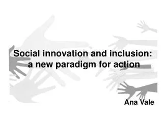 Social innovation and inclusion: a new paradigm for action Ana Vale