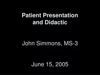 Patient Presentation and Didactic John Simmons, MS-3 June 15, 2005