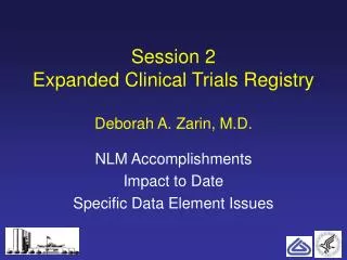 Session 2 Expanded Clinical Trials Registry Deborah A. Zarin, M.D.