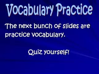 The next bunch of slides are practice vocabulary. Quiz yourself!