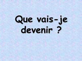 que vais je devenir