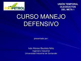 CURSO MANEJO DEFENSIVO presentado por: Iván Alonso Bautista Niño Ingeniero Industrial Universidad Industrial de Santande