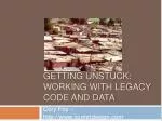 GETTING unstuck: working with legacy code and data - slide 1