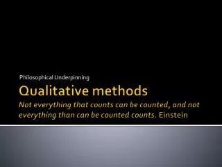 Qualitative methods Not everything that counts can be counted, and not everything than can be counted counts. Einstein