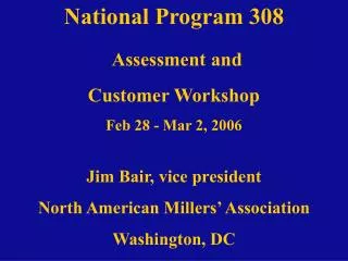 National Program 308 Assessment and Customer Workshop Feb 28 - Mar 2, 2006 Jim Bair, vice president North American Mille