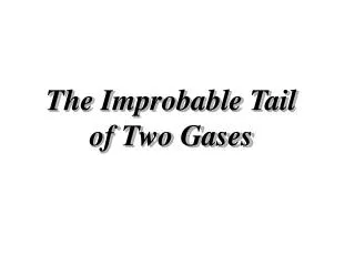 The Improbable Tail of Two Gases