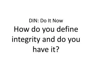 DIN: Do It Now How do you define integrity and do you have it?