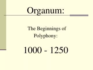 Organum: The Beginnings of Polyphony: 1000 - 1250