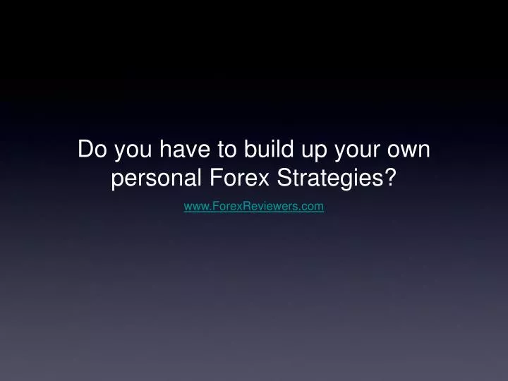 do you have to build up your own personal forex strategies