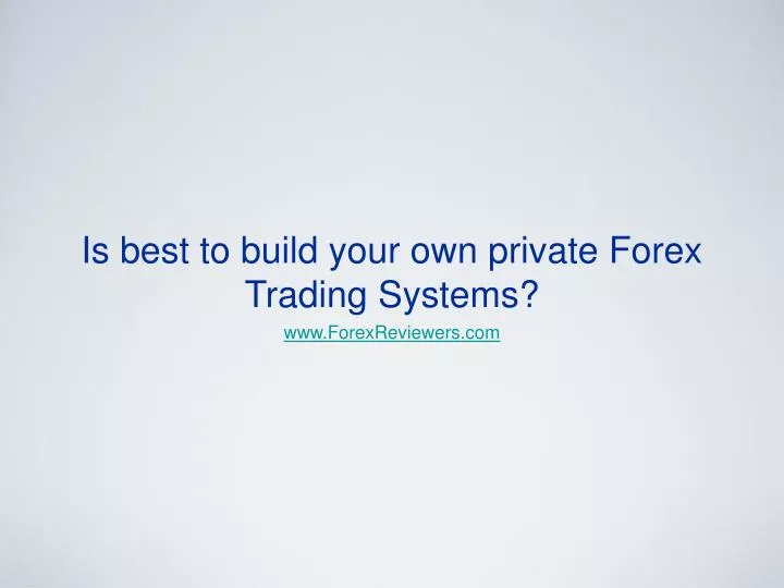 is best to build your own private forex trading systems