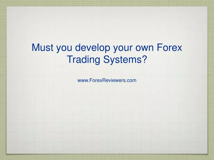 must you develop your own forex trading systems www forexreviewers com