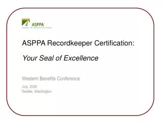 ASPPA Recordkeeper Certification: Your Seal of Excellence Western Benefits Conference July, 2008 Seattle, Washington