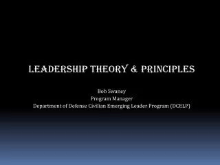 LEADERSHIP theory &amp; PRINCIPLES Bob Swaney Program Manager Department of Defense Civilian Emerging Leader Program (D