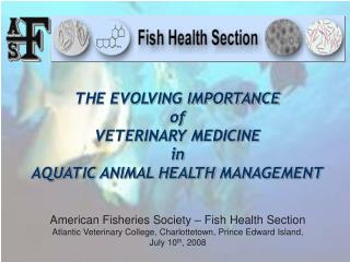 THE EVOLVING IMPORTANCE of VETERINARY MEDICINE in AQUATIC ANIMAL HEALTH MANAGEMENT