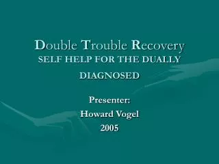 D ouble T rouble R ecovery SELF HELP FOR THE DUALLY DIAGNOSED