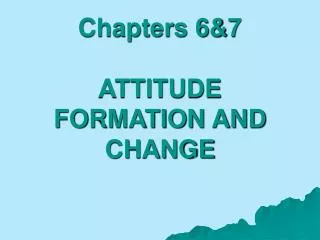 Chapters 6&amp;7 ATTITUDE FORMATION AND CHANGE