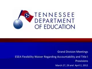 Grand Division Meetings ESEA Flexibility Waiver Regarding Accountability and Title I Provisions March 27, 29 and April