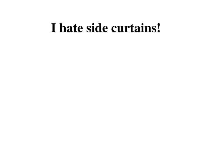 i hate side curtains
