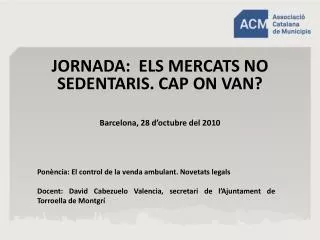 JORNADA: ELS MERCATS NO SEDENTARIS. CAP ON VAN? Barcelona, 28 d’octubre del 2010