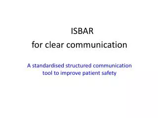 ISBAR for clear communication A standardised structured communication tool to improve patient safety