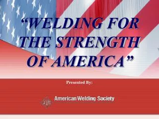 “WELDING FOR THE STRENGTH OF AMERICA”