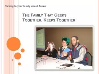 The Family That Geeks Together, Keeps Together