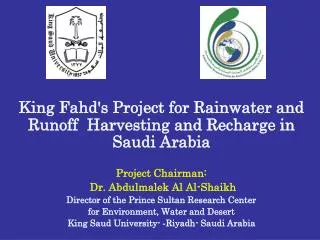 King Fahd's Project for Rainwater and Runoff Harvesting and Recharge in Saudi Arabia Project Chairman: Dr. Abdulmalek