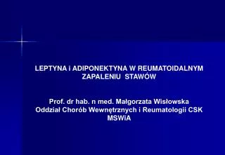 LEPTYNA i ADIPONEKTYNA W REUMATOIDALNYM ZAPALENIU STAWÓW Prof. dr hab. n med. Małgorzata Wisłowska Oddział Chorób Wewn