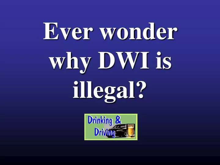 ever wonder why dwi is illegal