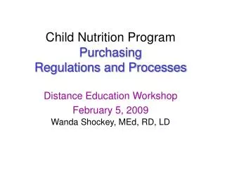 Child Nutrition Program Purchasing Regulations and Processes Distance Education Workshop February 5, 2009 Wanda Shocke