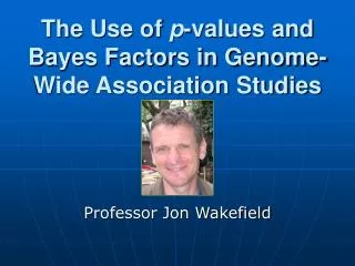 The Use of p -values and Bayes Factors in Genome-Wide Association Studies