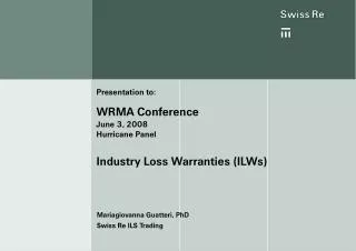Presentation to: WRMA Conference June 3, 2008 Hurricane Panel Industry Loss Warranties (ILWs)