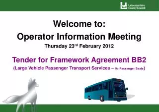 Welcome to: Operator Information Meeting Thursday 23 rd February 2012 Tender for Framework Agreement BB2