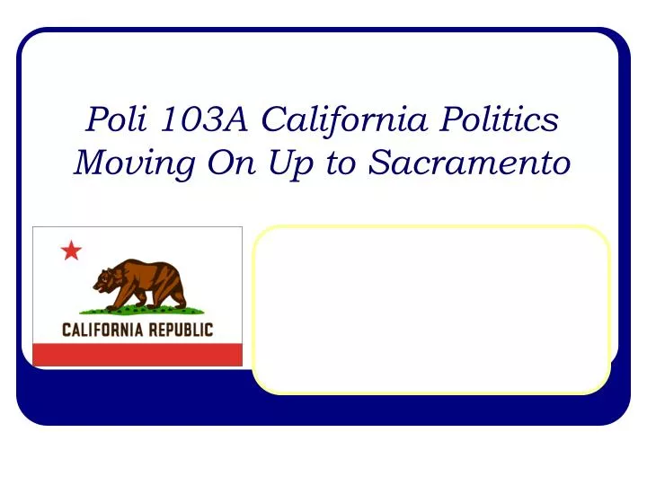 poli 103a california politics moving on up to sacramento