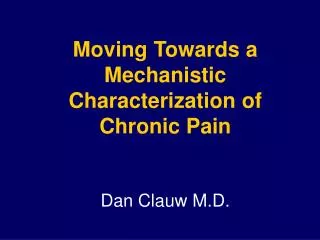 Moving Towards a Mechanistic Characterization of Chronic Pain Dan Clauw M.D.
