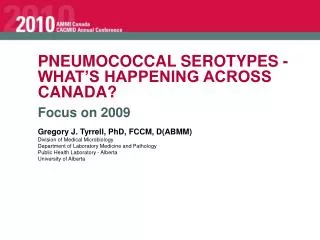 PNEUMOCOCCAL SEROTYPES - WHAT’S HAPPENING ACROSS CANADA? Focus on 2009 Gregory J. Tyrrell, PhD, FCCM, D(ABMM) Division o