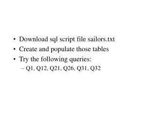 Download sql script file sailors.txt Create and populate those tables Try the following queries: Q1, Q12, Q21, Q26, Q31,