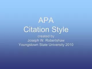 APA Citation Style created by Joseph W. Robertshaw Youngstown State University 2010