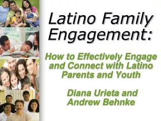 Latino Family Engagement: How to Effectively Engage and Connect with Latino Parents and Youth Diana Urieta and Andre