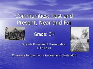 Communities: Past and Present, Near and Far Grade: 3 rd Strands PowerPoint Presentation ED 417-01 Charissa Charpie, Laur