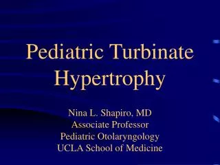 Pediatric Turbinate Hypertrophy Nina L. Shapiro, MD Associate Professor Pediatric Otolaryngology UCLA School of Medicine