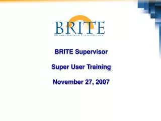 BRITE Supervisor Super User Training November 27, 2007