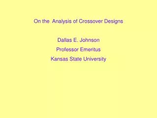 On the Analysis of Crossover Designs Dallas E. Johnson Professor Emeritus Kansas State University
