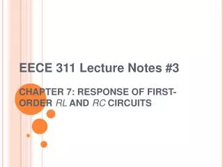 EECE 311 Lecture Notes #3 CHAPTER 7: RESPONSE OF FIRST-ORDER RL AND RC CIRCUITS