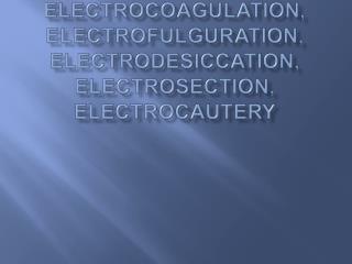 Electrosurgery , Electrocoagulation , Electrofulguration , Electrodesiccation , Electrosection , Electrocautery