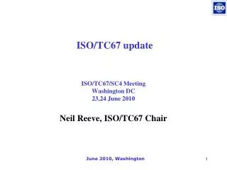ISO/TC67/SC4 Meeting Washington DC 23,24 June 2010 Neil Reeve, ISO/TC67 Chair
