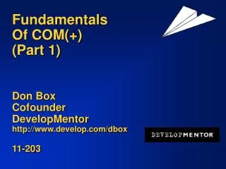 Fundamentals Of COM(+) (Part 1) Don Box Cofounder DevelopMentor http://www.develop.com/dbox 11-203