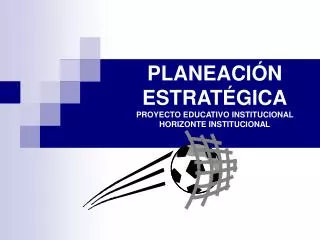 PLANEACIÓN ESTRATÉGICA PROYECTO EDUCATIVO INSTITUCIONAL HORIZONTE INSTITUCIONAL