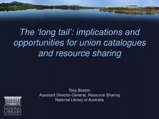 The ‘long tail’: implications and opportunities for union catalogues and resource sharing Tony Boston Assistant Directo