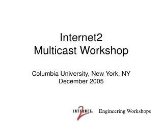 Internet2 Multicast Workshop Columbia University, New York, NY December 2005